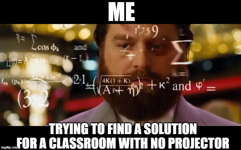 meme from the hangover showing a man doing advance calculations. The photo has the text: Me. Trying to find a solution for a classroom with no projector.